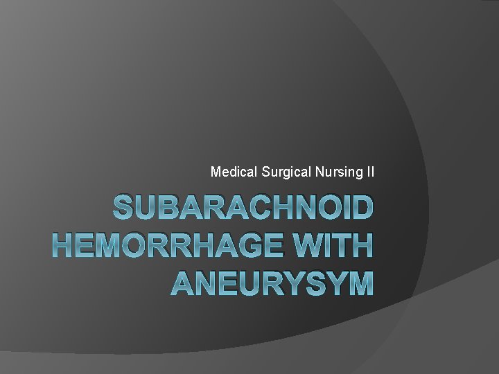 Medical Surgical Nursing II SUBARACHNOID HEMORRHAGE WITH ANEURYSYM 