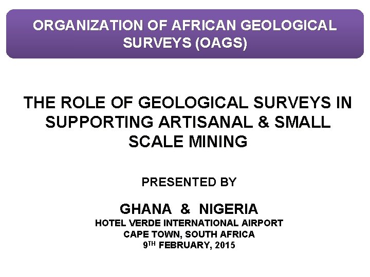 ORGANIZATION OF AFRICAN GEOLOGICAL SURVEYS (OAGS) THE ROLE OF GEOLOGICAL SURVEYS IN SUPPORTING ARTISANAL