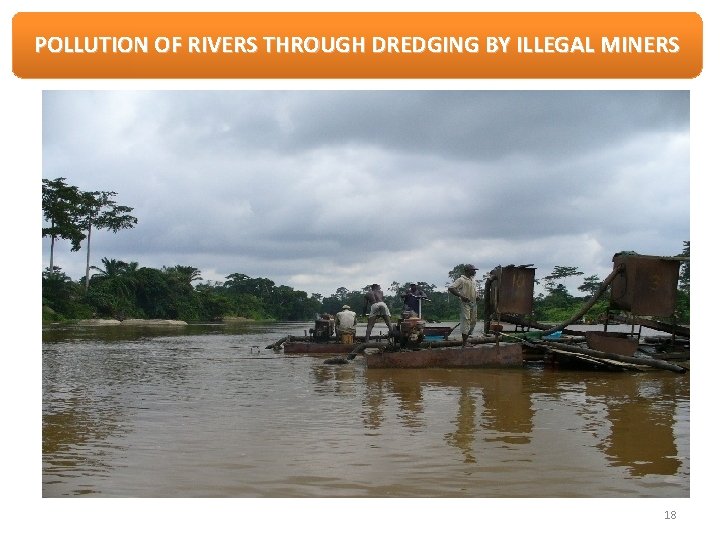 POLLUTION OF RIVERS THROUGH DREDGING BY ILLEGAL MINERS 18 