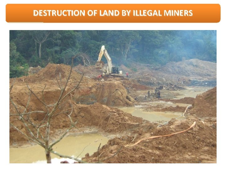 DESTRUCTION OF LAND BY ILLEGAL MINERS 