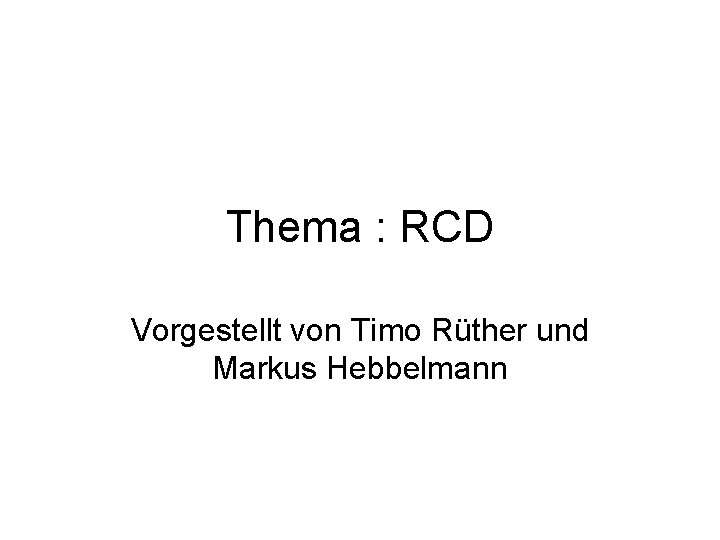Thema : RCD Vorgestellt von Timo Rüther und Markus Hebbelmann 