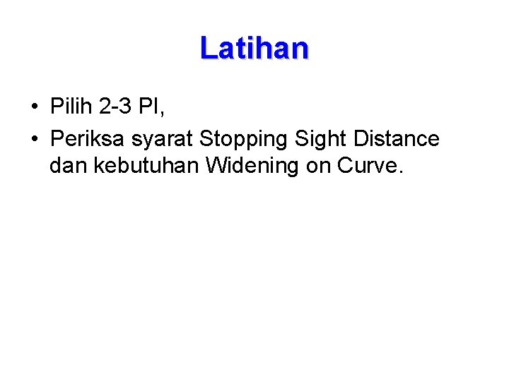 Latihan • Pilih 2 -3 PI, • Periksa syarat Stopping Sight Distance dan kebutuhan