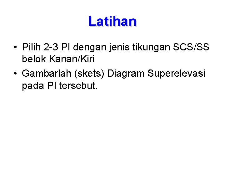 Latihan • Pilih 2 -3 PI dengan jenis tikungan SCS/SS belok Kanan/Kiri • Gambarlah