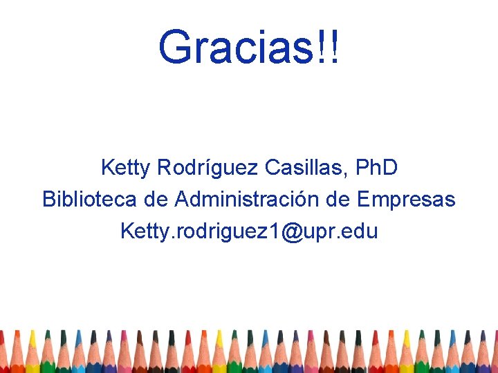 Gracias!! Ketty Rodríguez Casillas, Ph. D Biblioteca de Administración de Empresas Ketty. rodriguez 1@upr.