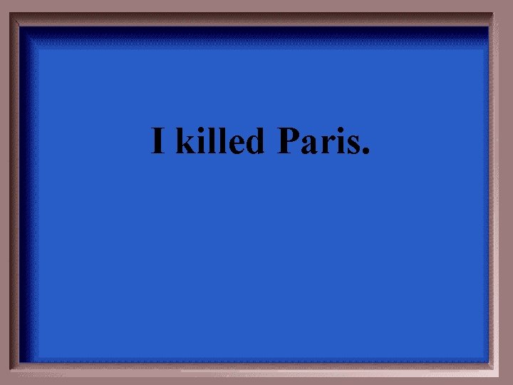I killed Paris. 