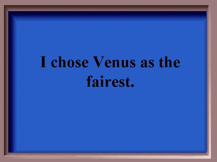 I chose Venus as the fairest. 