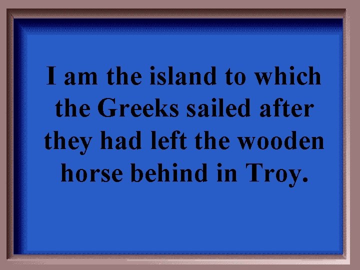 I am the island to which the Greeks sailed after they had left the