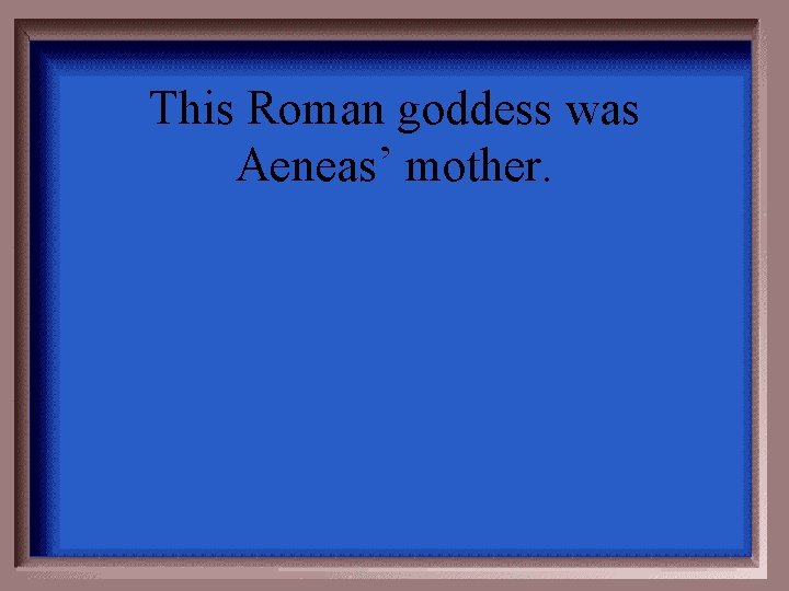 This Roman goddess was Aeneas’ mother. 