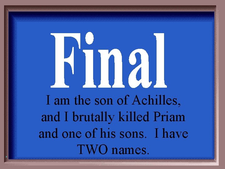 I am the son of Achilles, and I brutally killed Priam and one of