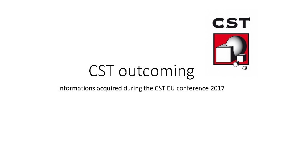 CST outcoming Informations acquired during the CST EU conference 2017 