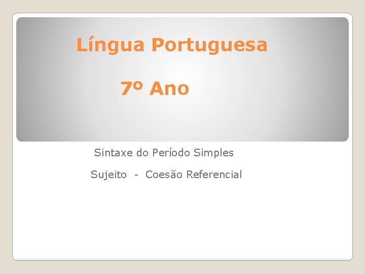 Língua Portuguesa 7º Ano Sintaxe do Período Simples Sujeito - Coesão Referencial 