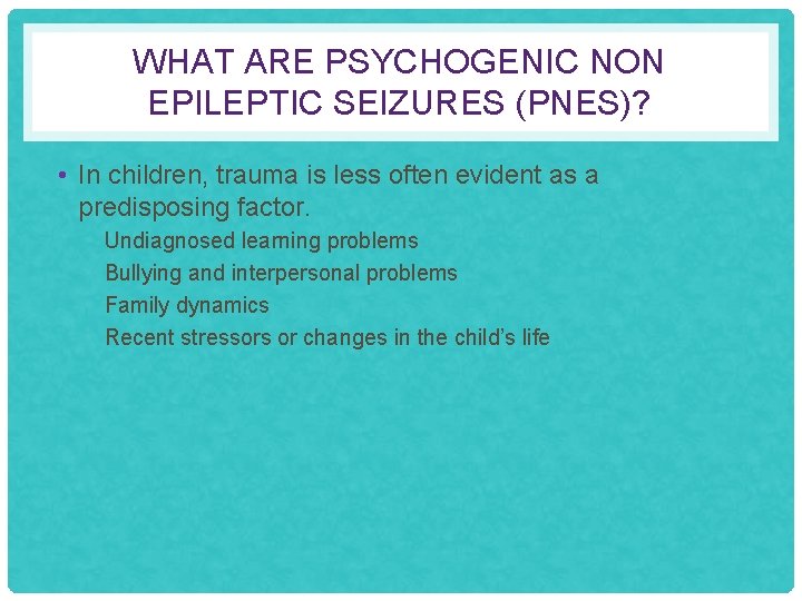 WHAT ARE PSYCHOGENIC NON EPILEPTIC SEIZURES (PNES)? • In children, trauma is less often