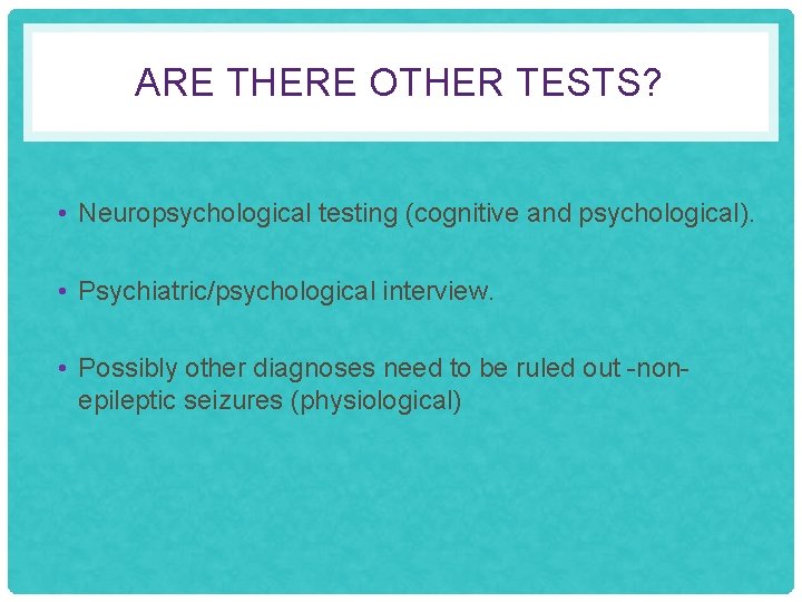 ARE THERE OTHER TESTS? • Neuropsychological testing (cognitive and psychological). • Psychiatric/psychological interview. •