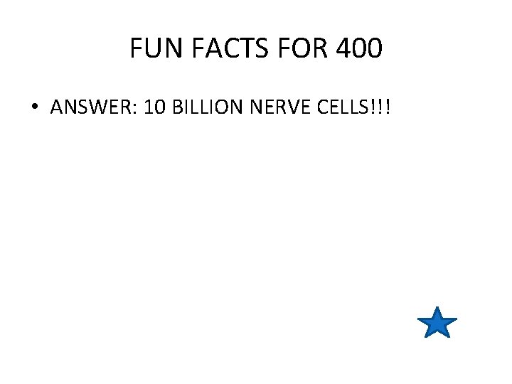 FUN FACTS FOR 400 • ANSWER: 10 BILLION NERVE CELLS!!! 