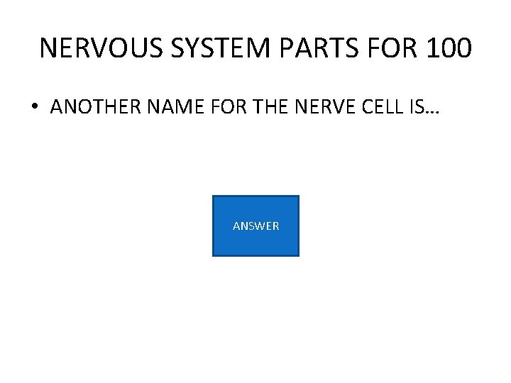 NERVOUS SYSTEM PARTS FOR 100 • ANOTHER NAME FOR THE NERVE CELL IS… ANSWER