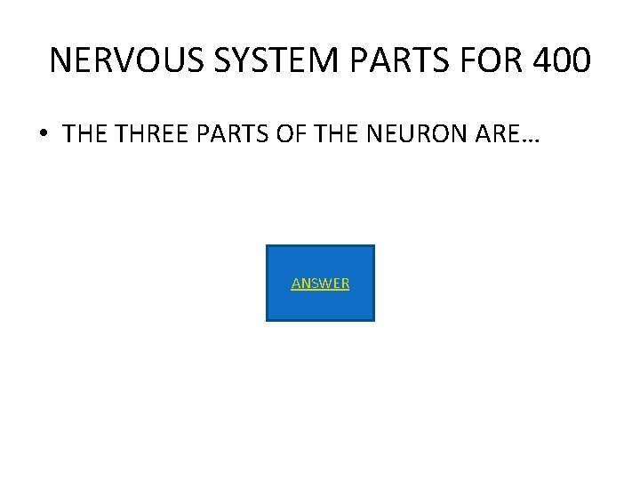 NERVOUS SYSTEM PARTS FOR 400 • THE THREE PARTS OF THE NEURON ARE… ANSWER