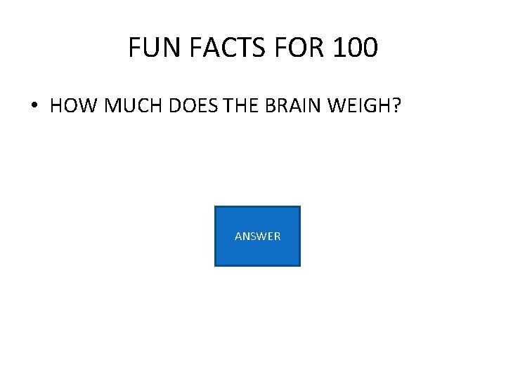 FUN FACTS FOR 100 • HOW MUCH DOES THE BRAIN WEIGH? ANSWER 