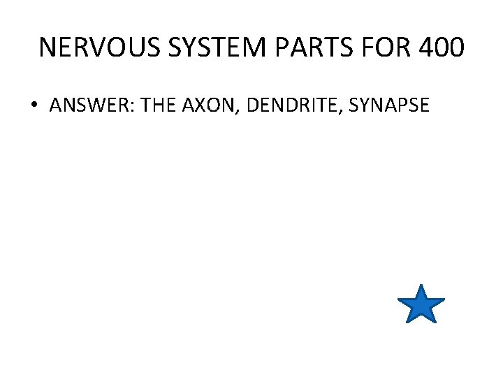 NERVOUS SYSTEM PARTS FOR 400 • ANSWER: THE AXON, DENDRITE, SYNAPSE 