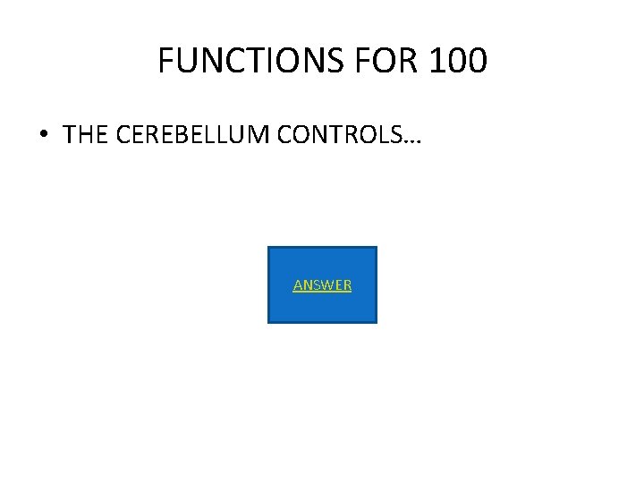 FUNCTIONS FOR 100 • THE CEREBELLUM CONTROLS… ANSWER 