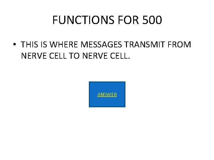 FUNCTIONS FOR 500 • THIS IS WHERE MESSAGES TRANSMIT FROM NERVE CELL TO NERVE