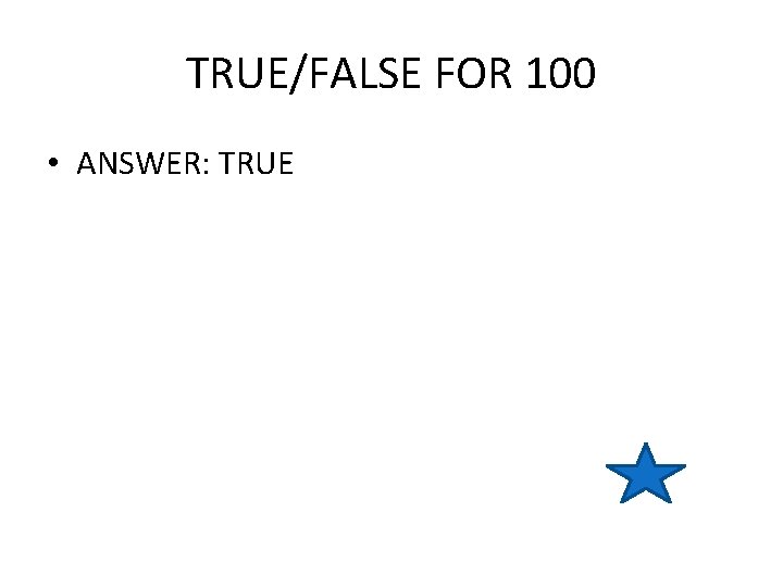 TRUE/FALSE FOR 100 • ANSWER: TRUE 