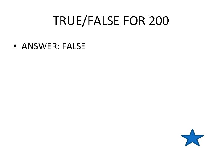 TRUE/FALSE FOR 200 • ANSWER: FALSE 