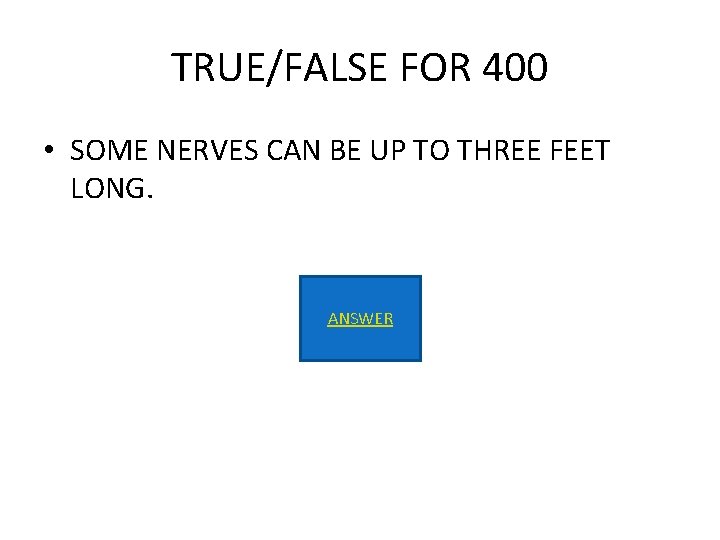 TRUE/FALSE FOR 400 • SOME NERVES CAN BE UP TO THREE FEET LONG. ANSWER