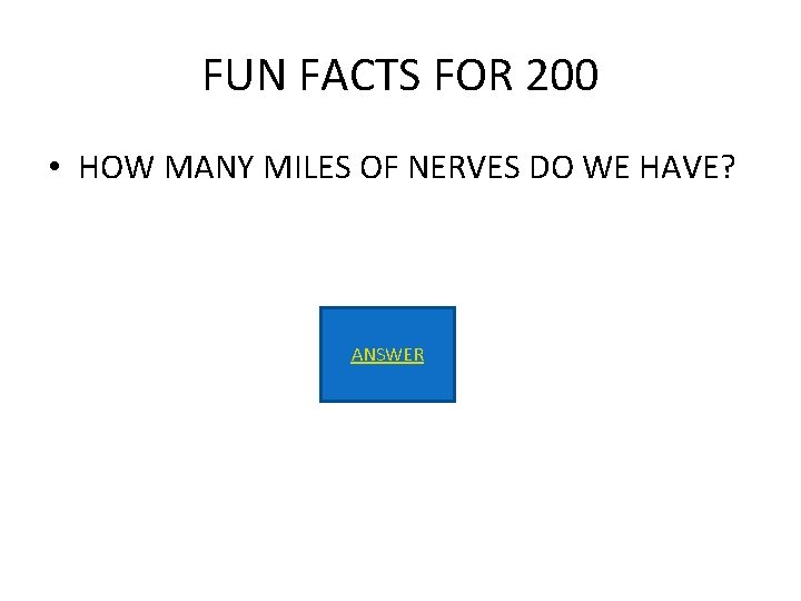 FUN FACTS FOR 200 • HOW MANY MILES OF NERVES DO WE HAVE? ANSWER