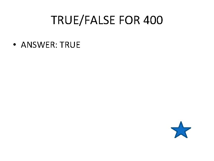 TRUE/FALSE FOR 400 • ANSWER: TRUE 