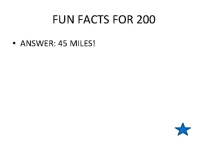FUN FACTS FOR 200 • ANSWER: 45 MILES! 
