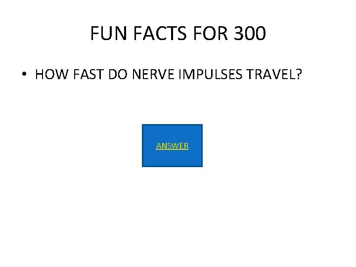 FUN FACTS FOR 300 • HOW FAST DO NERVE IMPULSES TRAVEL? ANSWER 