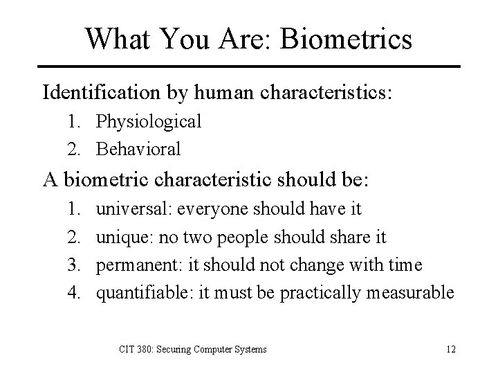 What You Are: Biometrics Identification by human characteristics: 1. Physiological 2. Behavioral A biometric