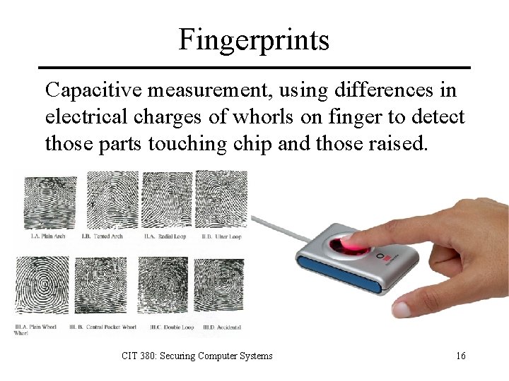 Fingerprints Capacitive measurement, using differences in electrical charges of whorls on finger to detect