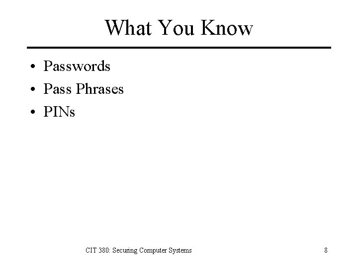 What You Know • Passwords • Pass Phrases • PINs CIT 380: Securing Computer