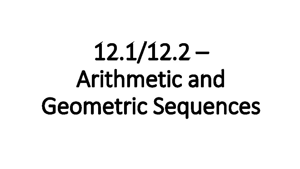 12. 1/12. 2 – Arithmetic and Geometric Sequences 
