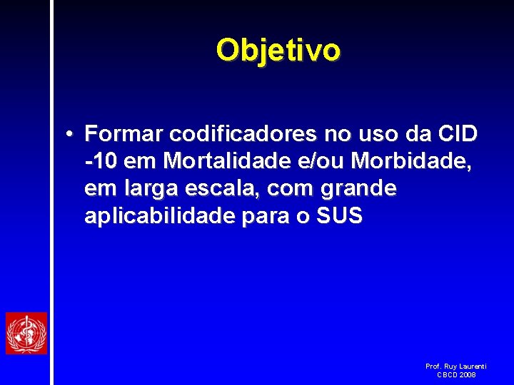 Objetivo • Formar codificadores no uso da CID -10 em Mortalidade e/ou Morbidade, em