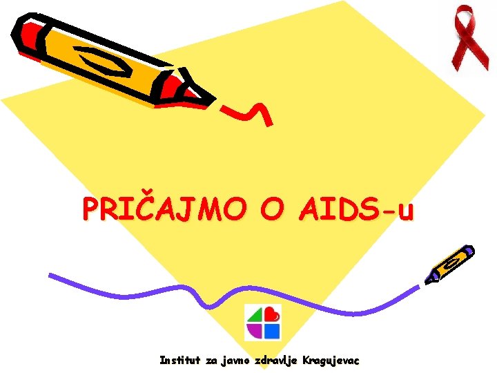 PRIČAJMO O AIDS-u Institut za javno zdravlje Kragujevac 