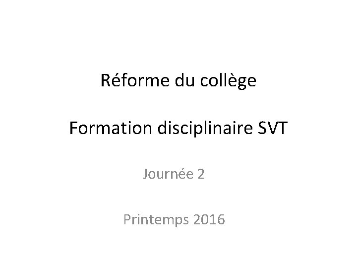 Réforme du collège Formation disciplinaire SVT Journée 2 Printemps 2016 