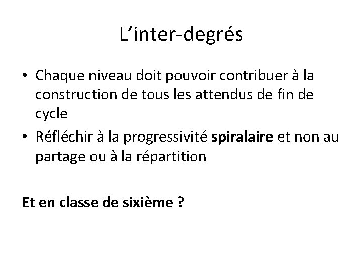 L’inter-degrés • Chaque niveau doit pouvoir contribuer à la construction de tous les attendus