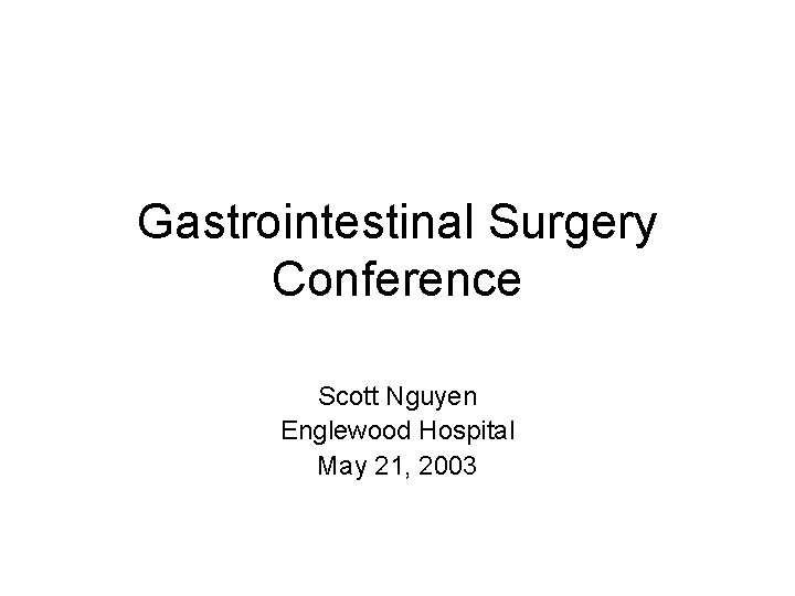 Gastrointestinal Surgery Conference Scott Nguyen Englewood Hospital May 21, 2003 