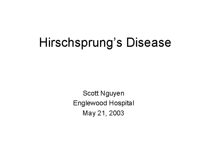 Hirschsprung’s Disease Scott Nguyen Englewood Hospital May 21, 2003 