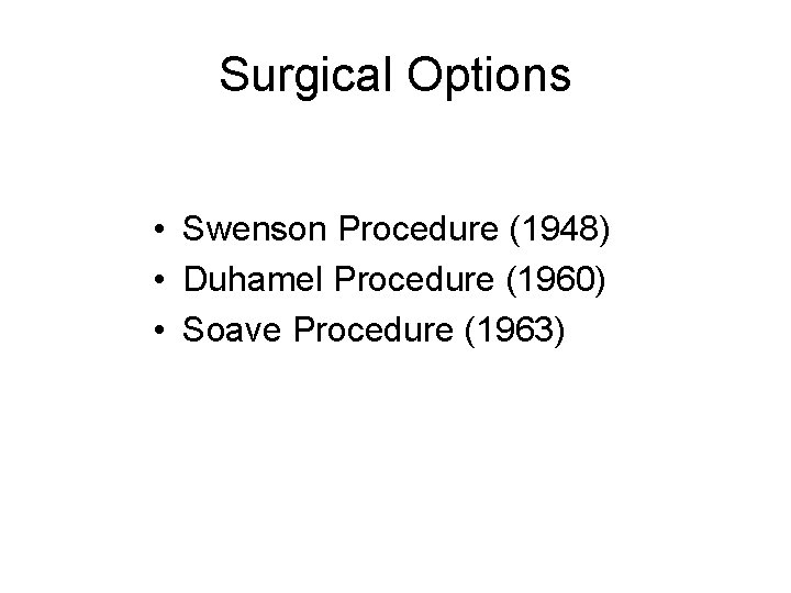 Surgical Options • Swenson Procedure (1948) • Duhamel Procedure (1960) • Soave Procedure (1963)