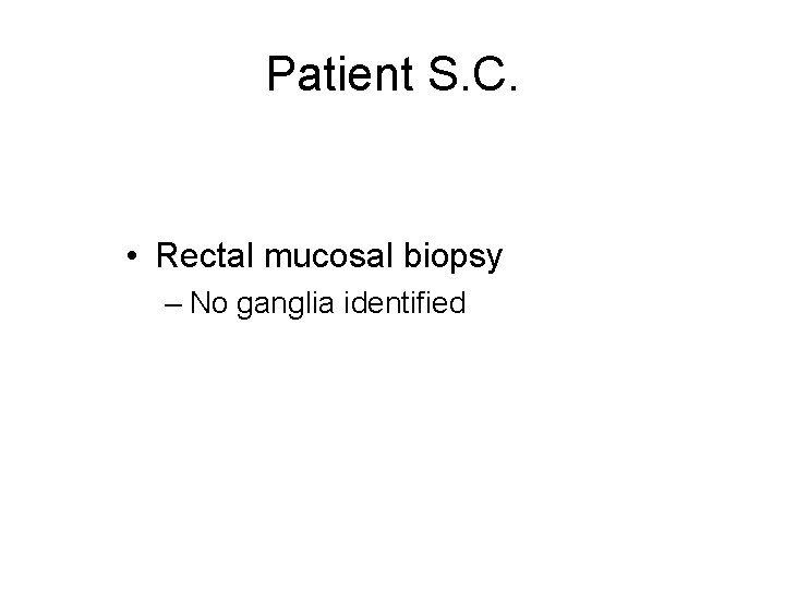 Patient S. C. • Rectal mucosal biopsy – No ganglia identified 