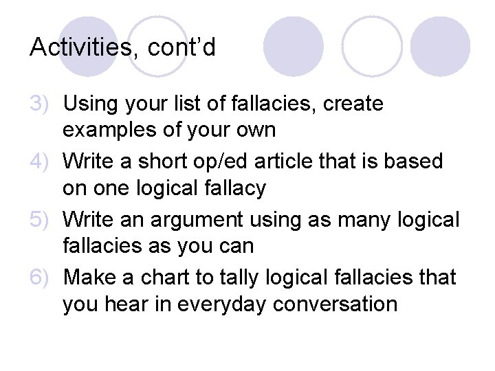 Activities, cont’d 3) Using your list of fallacies, create examples of your own 4)