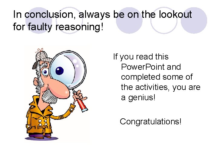In conclusion, always be on the lookout for faulty reasoning! If you read this