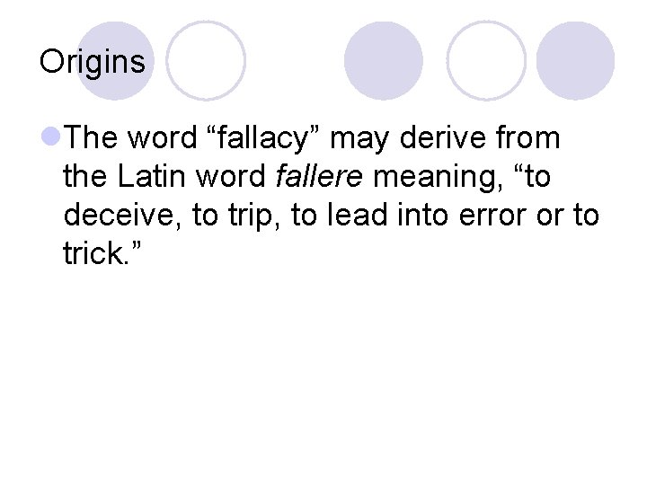 Origins l. The word “fallacy” may derive from the Latin word fallere meaning, “to