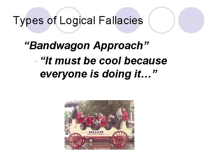 Types of Logical Fallacies “Bandwagon Approach” - “It must be cool because everyone is