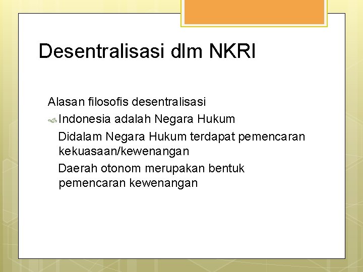 Desentralisasi dlm NKRI Alasan filosofis desentralisasi Indonesia adalah Negara Hukum Didalam Negara Hukum terdapat