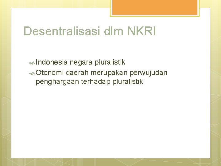 Desentralisasi dlm NKRI Indonesia negara pluralistik Otonomi daerah merupakan perwujudan penghargaan terhadap pluralistik 