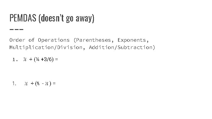 PEMDAS (doesn’t go away) Order of Operations (Parentheses, Exponents, Multiplication/Division, Addition/Subtraction) 1. ⅞ ÷ PEMDAS (doesn’t go away) Order of Operations (Parentheses, Exponents, Multiplication/Division, Addition/Subtraction) 1. ⅞ ÷